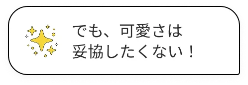 でも、可愛さは妥協したくない