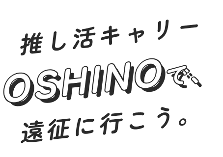 推し活キャリーOSHINOで、遠征に行こう。